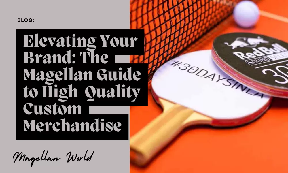 Elevating Your Brand: The Magellan Guide to High-Quality Custom Merchandise